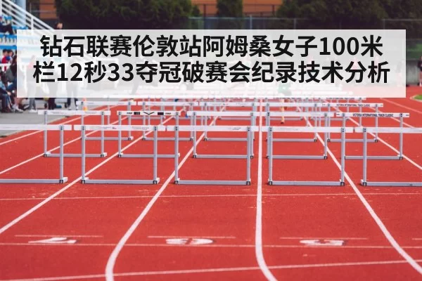 钻石联赛伦敦站阿姆桑女子100米栏12秒33夺冠破赛会纪录技术分析