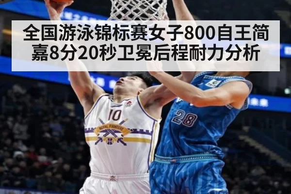 全国游泳锦标赛女子800自王简嘉8分20秒卫冕后程耐力分析