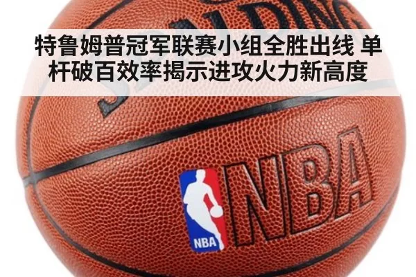 特鲁姆普冠军联赛小组全胜出线 单杆破百效率揭示进攻火力新高度