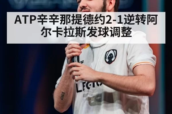 ATP辛辛那提德约2-1逆转阿尔卡拉斯发球调整