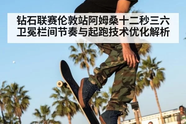 钻石联赛伦敦站阿姆桑十二秒三六卫冕栏间节奏与起跑技术优化解析