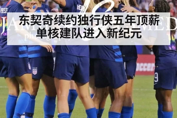 东契奇续约独行侠五年顶薪 单核建队进入新纪元
