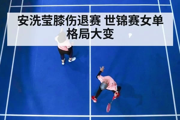 安洗莹膝伤退赛 世锦赛女单格局大变