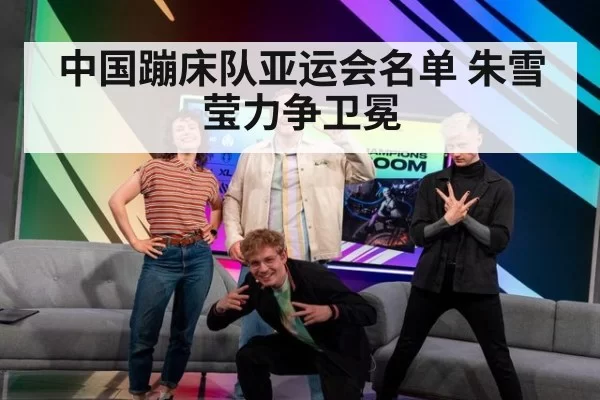中国蹦床队亚运会名单 朱雪莹力争卫冕