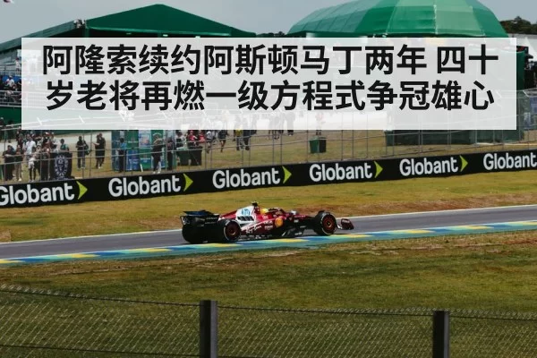 阿隆索续约阿斯顿马丁两年 四十岁老将再燃一级方程式争冠雄心