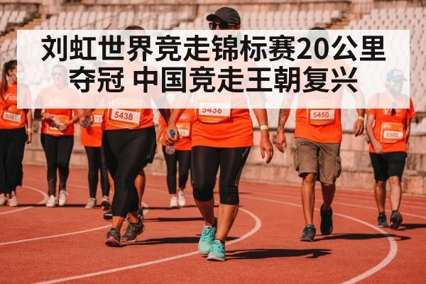 刘虹世界竞走锦标赛20公里夺冠 中国竞走王朝复兴
