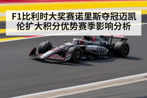 F1比利时大奖赛诺里斯夺冠迈凯伦扩大积分优势赛季影响分析