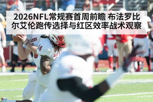 2026NFL常规赛首周前瞻 布法罗比尔艾伦跑传选择与红区效率战术观察